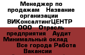 Менеджер по продажам › Название организации ­ ВИКонсалтингЦЕНТР, ООО › Отрасль предприятия ­ Аудит › Минимальный оклад ­ 60 000 - Все города Работа » Вакансии   . Свердловская обл.,Верхняя Пышма г.